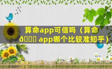 算命app可信吗（算命 🐞 app哪个比较准知乎）